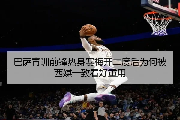 巴萨青训前锋热身赛梅开二度后为何被西媒一致看好重用
